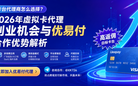卡台代理商怎么选择？2026年虚拟卡代理创业机会与优易付合作优势解析